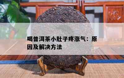 喝普洱茶小肚子疼涨气：原因及解决方法