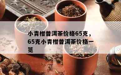 小青柑普洱茶价格65克，65克小青柑普洱茶价格一览