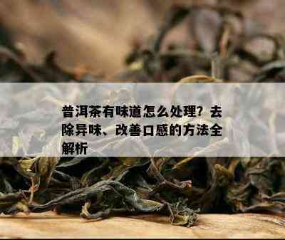 普洱茶有味道怎么处理？去除异味、改善口感的方法全解析