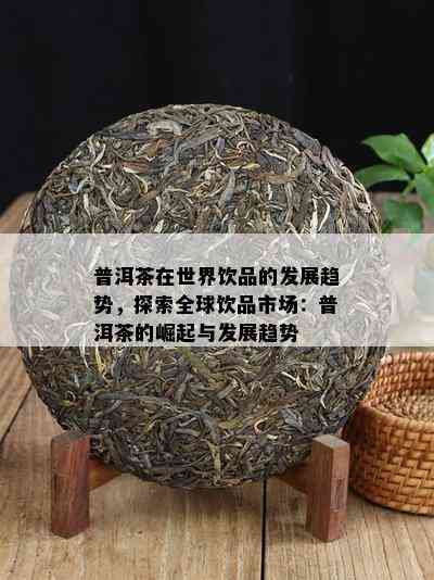 普洱茶在世界饮品的发展趋势，探索全球饮品市场：普洱茶的崛起与发展趋势