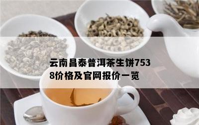 云南昌泰普洱茶生饼7538价格及官网报价一览