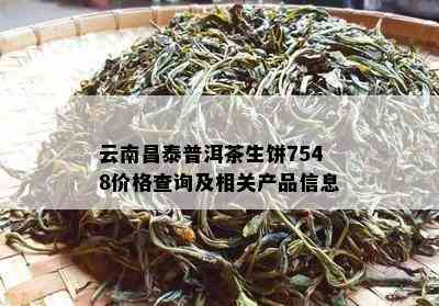 云南昌泰普洱茶生饼7548价格查询及相关产品信息