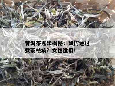 普洱茶煮法揭秘：如何通过煮茶祛痰？女性适用！