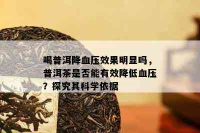 喝普洱降血压效果明显吗，普洱茶是否能有效降低血压？探究其科学依据