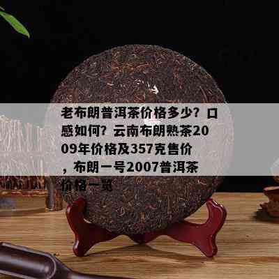 老布朗普洱茶价格多少？口感如何？云南布朗熟茶2009年价格及357克售价，布朗一号2007普洱茶价格一览