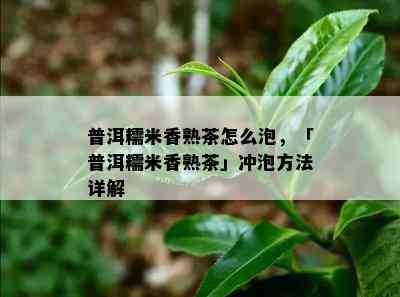 普洱糯米香熟茶怎么泡，「普洱糯米香熟茶」冲泡方法详解