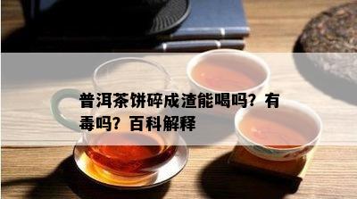 普洱茶饼碎成渣能喝吗？有吗？百科解释