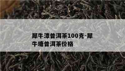 犀牛潭普洱茶100克-犀牛塘普洱茶价格