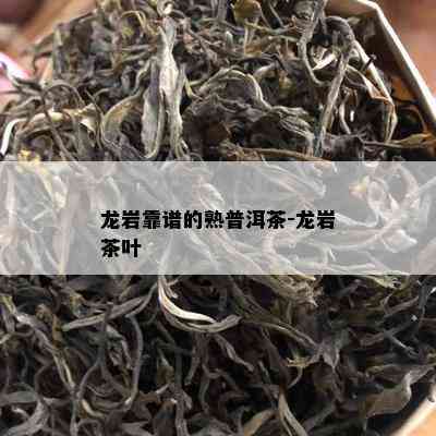 龙岩靠谱的熟普洱茶-龙岩茶叶