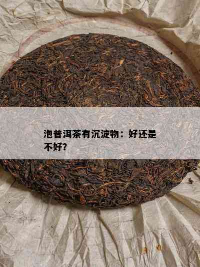 泡普洱茶有沉淀物：好还是不好？