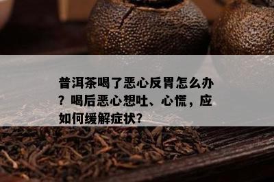 普洱茶喝了恶心反胃怎么办？喝后恶心想吐、心慌，应如何缓解症状？