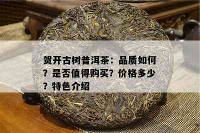 贺开古树普洱茶：品质如何？是否值得购买？价格多少？特色介绍