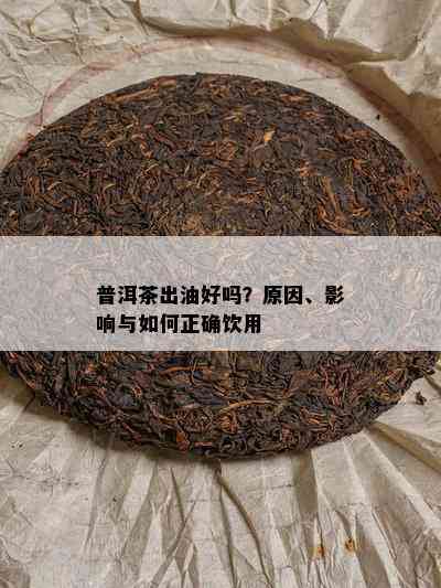 普洱茶出油好吗？原因、影响与如何正确饮用