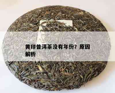 黄印普洱茶没有年份？原因解析