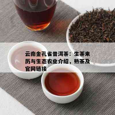 云南金孔雀普洱茶：生茶来历与生态农业介绍，熟茶及官网链接