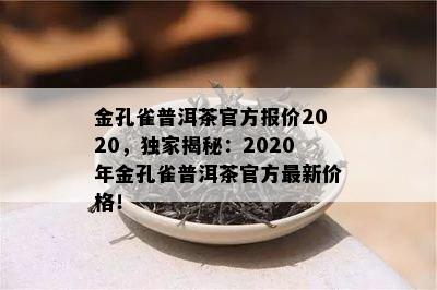 金孔雀普洱茶官方报价2020，独家揭秘：2020年金孔雀普洱茶官方最新价格！