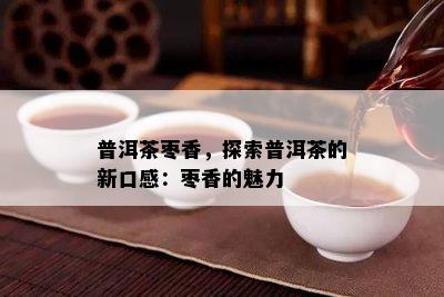 普洱茶枣香，探索普洱茶的新口感：枣香的魅力