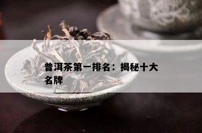 普洱茶之一排名：揭秘十大名牌