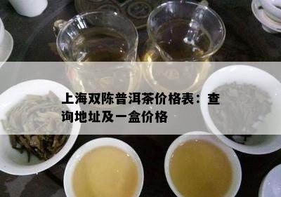 上海双陈普洱茶价格表：查询地址及一盒价格