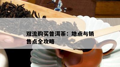 双流购买普洱茶：地点与销售点全攻略