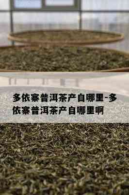 多依寨普洱茶产自哪里-多依寨普洱茶产自哪里啊