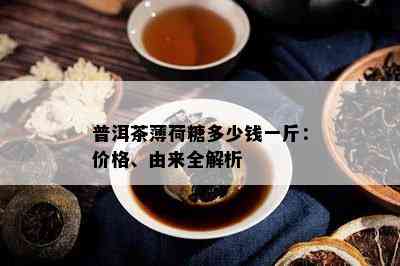 普洱茶薄荷糖多少钱一斤：价格、由来全解析