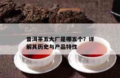 普洱茶五大厂是哪五个？详解其历史与产品特性