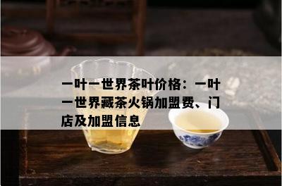 一叶一世界茶叶价格：一叶一世界藏茶火锅加盟费、门店及加盟信息