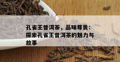 孔雀王普洱茶，品味尊贵：探索孔雀王普洱茶的魅力与故事