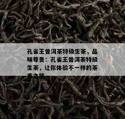 孔雀王普洱茶特级生茶，品味尊贵：孔雀王普洱茶特级生茶，让你体验不一样的茶香之旅