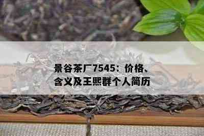 景谷茶厂7545：价格、含义及王熙群个人简历