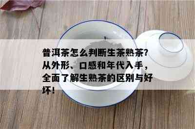 普洱茶怎么判断生茶熟茶？从外形、口感和年代入手，全面了解生熟茶的区别与好坏！