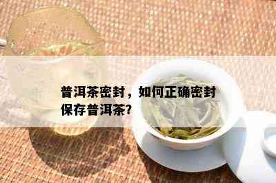 普洱茶密封，如何正确密封保存普洱茶？