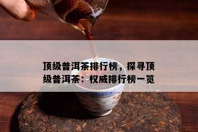 顶级普洱茶排行榜，探寻顶级普洱茶：权威排行榜一览