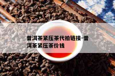 普洱茶紧压茶代拍链接-普洱茶紧压茶价钱