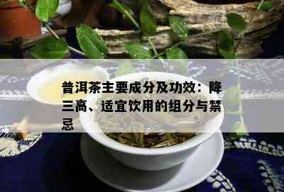 普洱茶主要成分及功效：降三高、适宜饮用的组分与禁忌