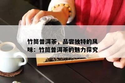 竹筒普洱茶，品尝独特的风味：竹筒普洱茶的魅力探究