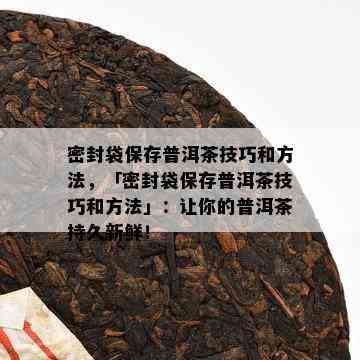 密封袋保存普洱茶技巧和方法，「密封袋保存普洱茶技巧和方法」：让你的普洱茶持久新鲜！