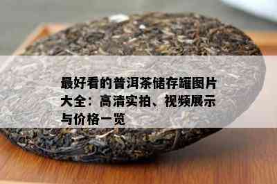 更好看的普洱茶储存罐图片大全：高清实拍、视频展示与价格一览