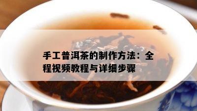 手工普洱茶的制作方法：全程视频教程与详细步骤