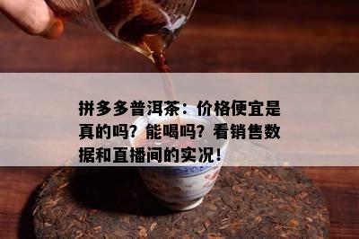 拼多多普洱茶：价格便宜是真的吗？能喝吗？看销售数据和直播间的实况！