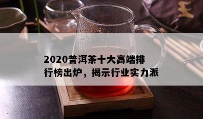 2020普洱茶十大高端排行榜出炉，揭示行业实力派