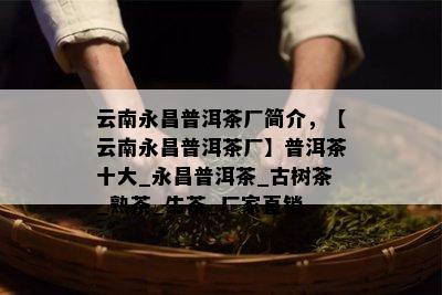 云南永昌普洱茶厂简介，【云南永昌普洱茶厂】普洱茶十大_永昌普洱茶_古树茶_熟茶_生茶_厂家直销