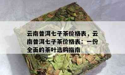 云南普洱七子茶价格表，云南普洱七子茶价格表：一份全面的茶叶选购指南