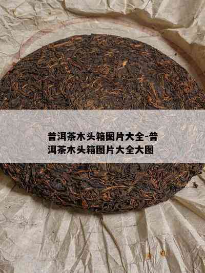 普洱茶木头箱图片大全-普洱茶木头箱图片大全大图