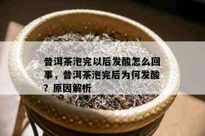 普洱茶泡完以后发酸怎么回事，普洱茶泡完后为何发酸？原因解析