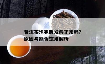 普洱茶泡完后发酸正常吗？原因与能否饮用解析