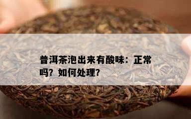 普洱茶泡出来有酸味：正常吗？如何处理？