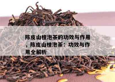 陈皮山楂泡茶的功效与作用，陈皮山楂泡茶：功效与作用全解析