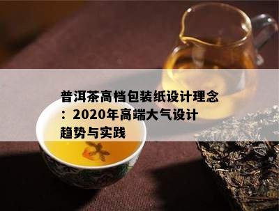 普洱茶高档包装纸设计理念：2020年高端大气设计趋势与实践